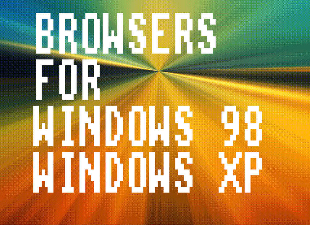 GOOD BROWSERS FOR VINTAGE SYSTEMS LIKE WINDOWS 98 SE AND WINDOWS XP