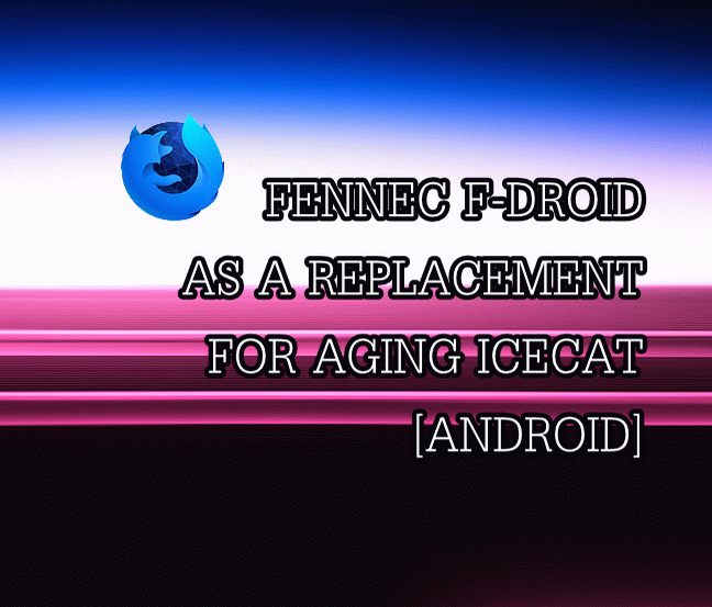 FENNEC F-DROID AS A REPLACEMENT FOR AGING ICECAT 68 ESR [ANDROID]