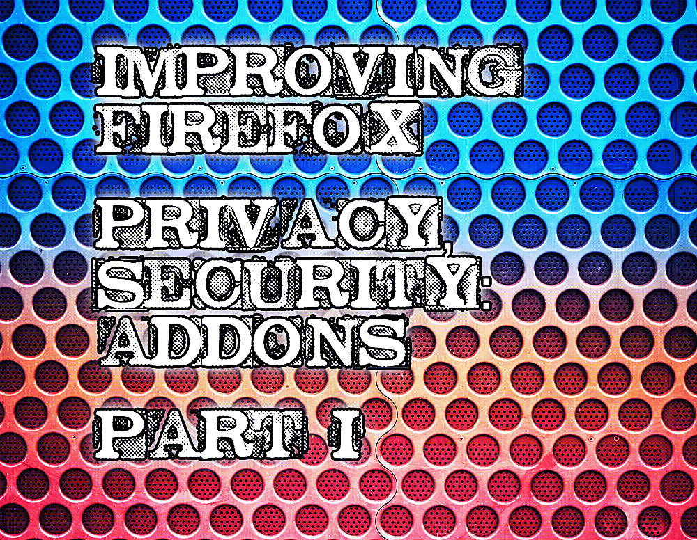 IMPROVING FIREFOX PRIVACY & SECURITY ▀ ADDONS [PART I]