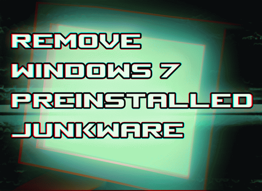REMOVE WINDOWS 7 PREINSTALLED JUNKWARE