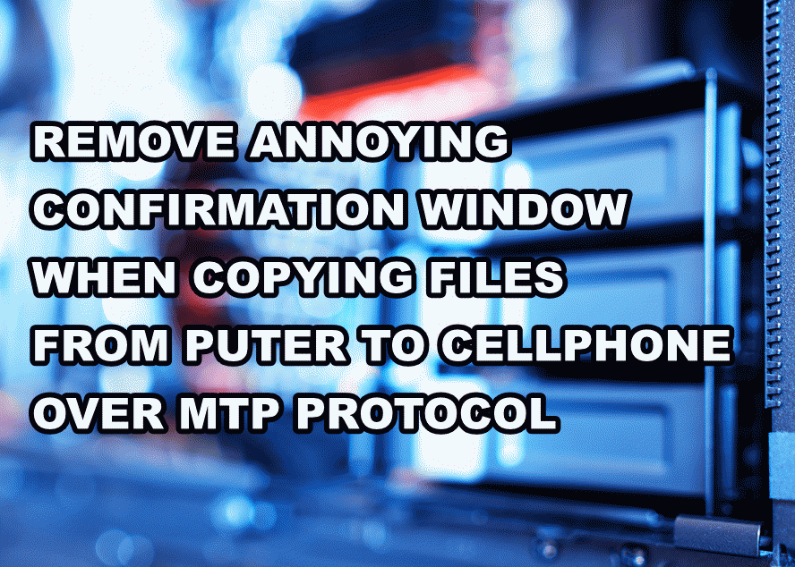 HOW TO REMOVE ANNOYING CONFIRMATION WINDOW WHEN COPYING FILES FROM PUTER TO CELLPHONE OVER DUMB MTP PROTOCOL