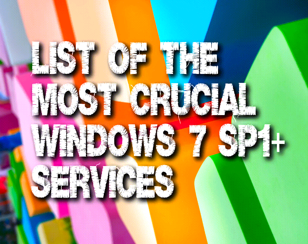 LIST OF THE MOST CRUCIAL WINDOWS 7 SP1+ SERVICES