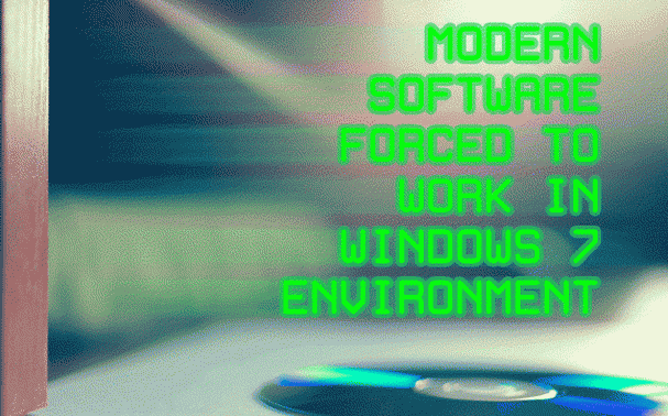 MODERN SOFTWARE FORCED TO WORK IN WINDOWS 7